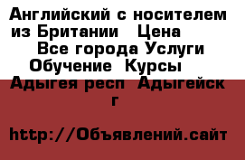 Английский с носителем из Британии › Цена ­ 1 000 - Все города Услуги » Обучение. Курсы   . Адыгея респ.,Адыгейск г.